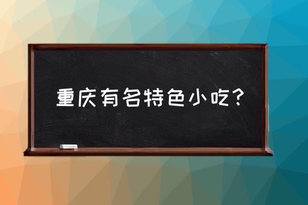 重庆最出名的小吃特产 重庆有名特色小吃？