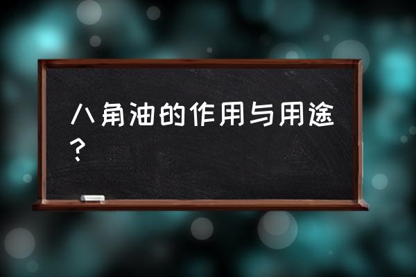 八角茴香油功能与作用 八角油的作用与用途？