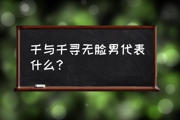 千与千寻的无脸男的含义 千与千寻无脸男代表什么？