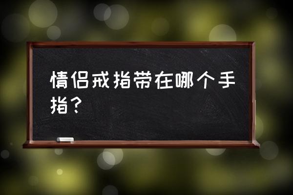 情侣戒指戴哪个手指 情侣戒指带在哪个手指？