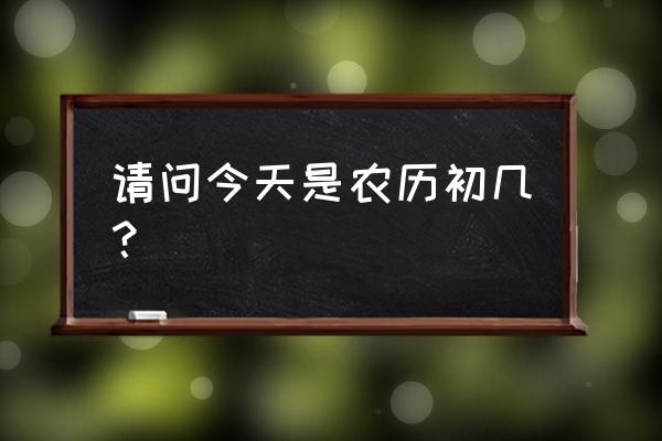 查一下农历初几今天 请问今天是农历初几？