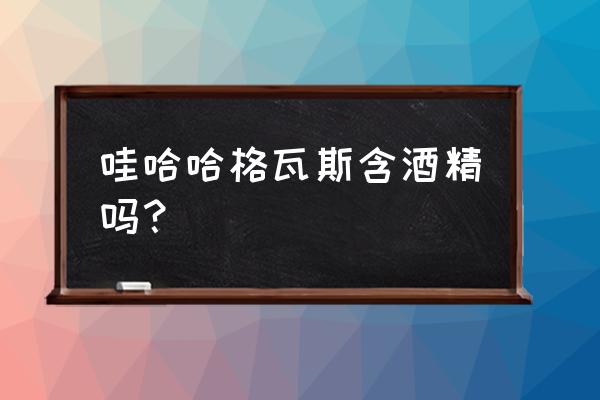 格瓦斯里面含酒精吗 哇哈哈格瓦斯含酒精吗？