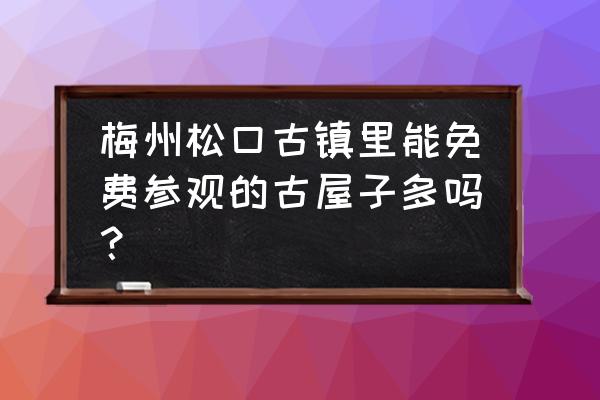 松口古镇老街 梅州松口古镇里能免费参观的古屋子多吗？