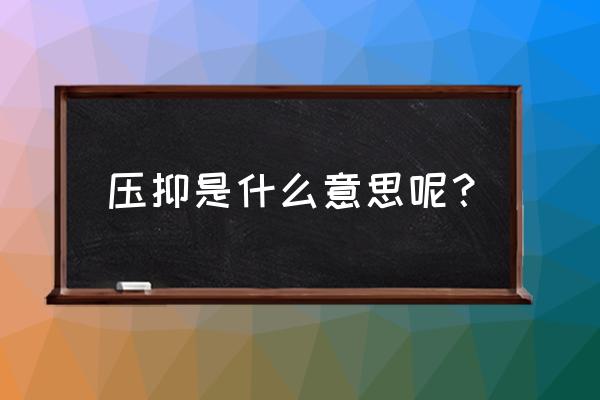 压抑什么意思开什么 压抑是什么意思呢？