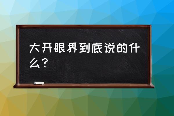 大开眼界讲的什么 大开眼界到底说的什么？