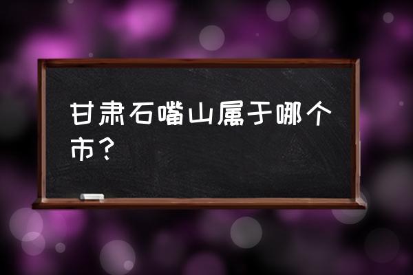 宁夏石嘴山属于哪个市 甘肃石嘴山属于哪个市？