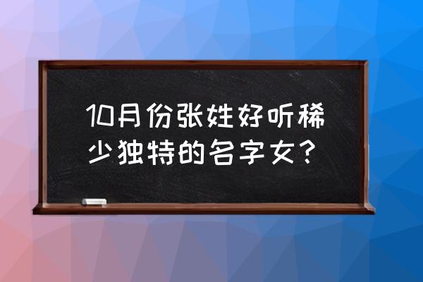 张姓女孩好听稀少的名字 10月份张姓好听稀少独特的名字女？