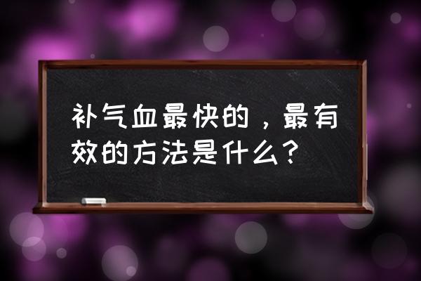 补气血最快的方法 补气血最快的，最有效的方法是什么？