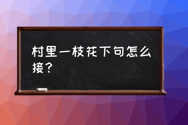 村里一枝花的下句 村里一枝花下句怎么接？