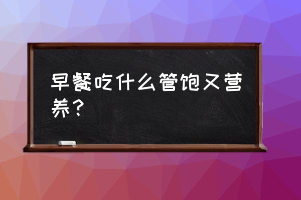 最营养的早餐 早餐吃什么管饱又营养？