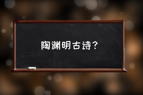 陶渊明的古诗有哪些 陶渊明古诗？