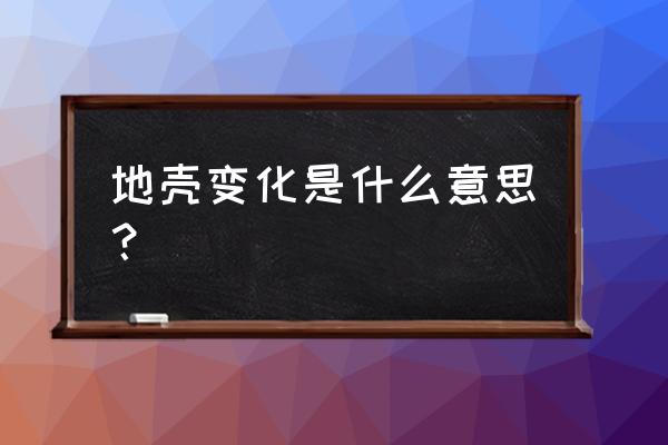 地壳变动的结果 地壳变化是什么意思？