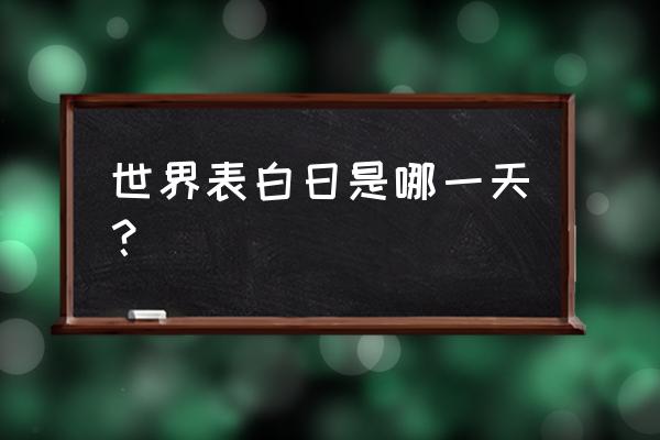 今天世界表白日 世界表白日是哪一天？