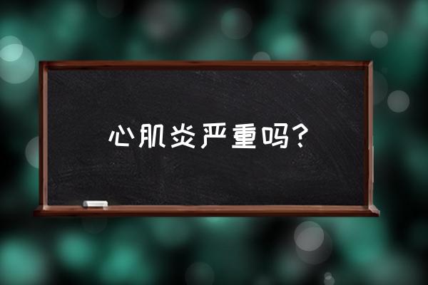 成年人心肌炎严重吗 心肌炎严重吗？