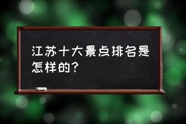 江苏十大景点 江苏十大景点排名是怎样的？