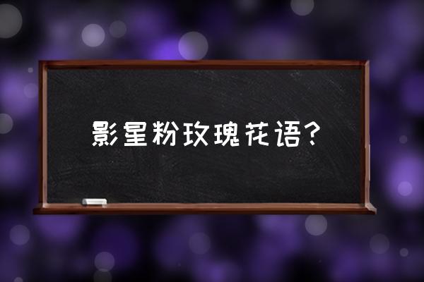 粉边玫瑰的花语 影星粉玫瑰花语？