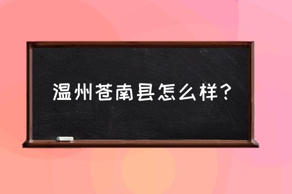 温州苍南怎么样 温州苍南县怎么样？