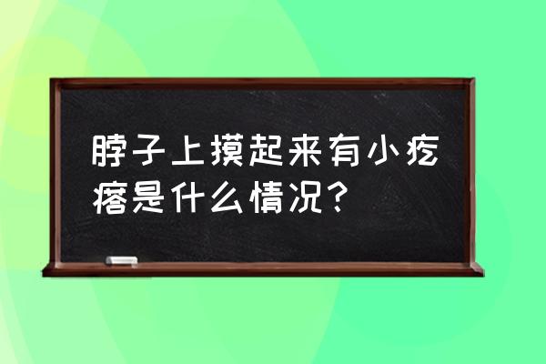 脖子上摸起来有小疙瘩 脖子上摸起来有小疙瘩是什么情况？