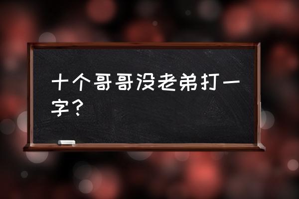 十个哥哥打一字打一字 十个哥哥没老弟打一字？