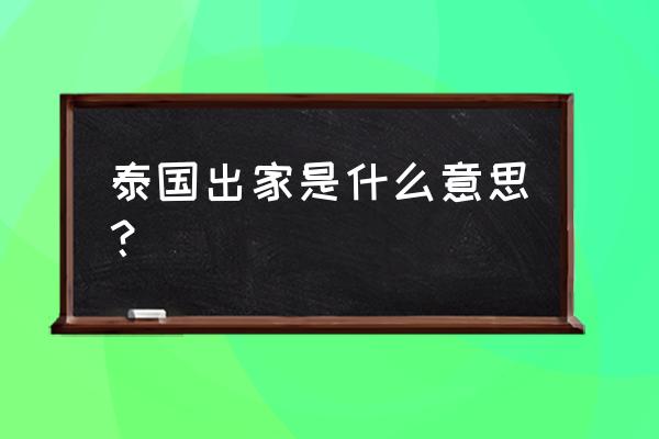 泰国出家的意义 泰国出家是什么意思？