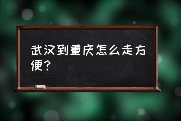 武汉到重庆飞机 武汉到重庆怎么走方便？