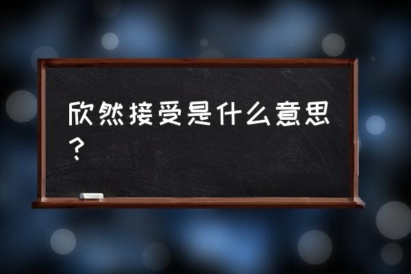 欣然接受是什么意思啊 欣然接受是什么意思？