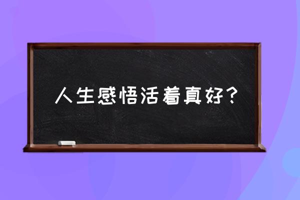 活着真好书籍 人生感悟活着真好？