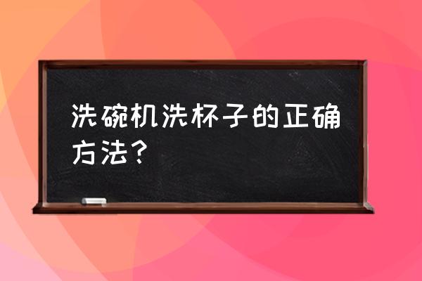 大型洗碗机洗碗流程 洗碗机洗杯子的正确方法？