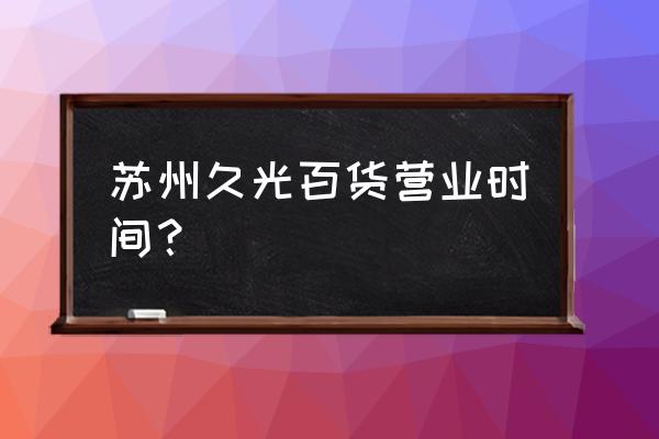 苏州久光百货营业时间 苏州久光百货营业时间？