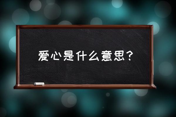 爱心是什么意思呢 爱心是什么意思？