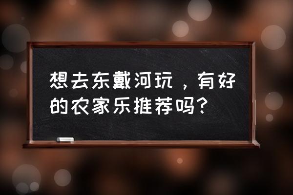 东戴河海景房住宿 想去东戴河玩，有好的农家乐推荐吗？