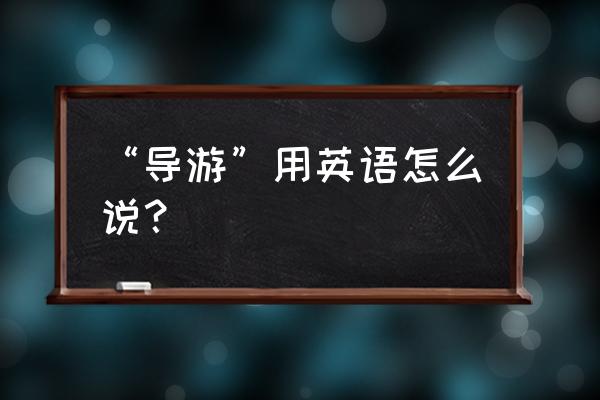 导游英语怎么发音 “导游”用英语怎么说？