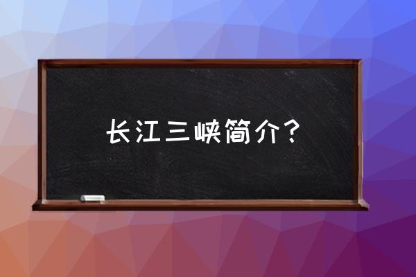 长江三峡简介300字 长江三峡简介？