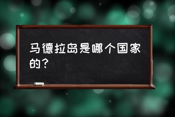 马德拉岛属于哪个洲 马德拉岛是哪个国家的？