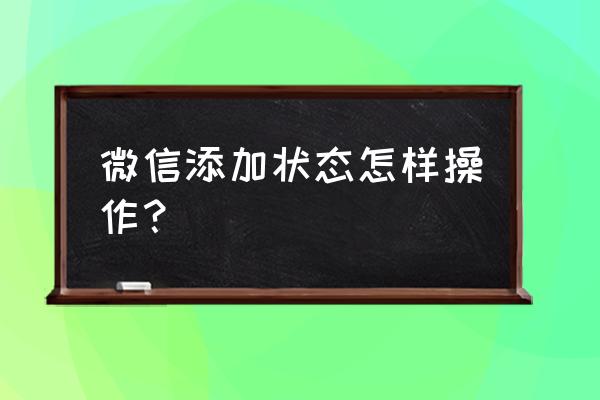 微信添加状态写什么 微信添加状态怎样操作？