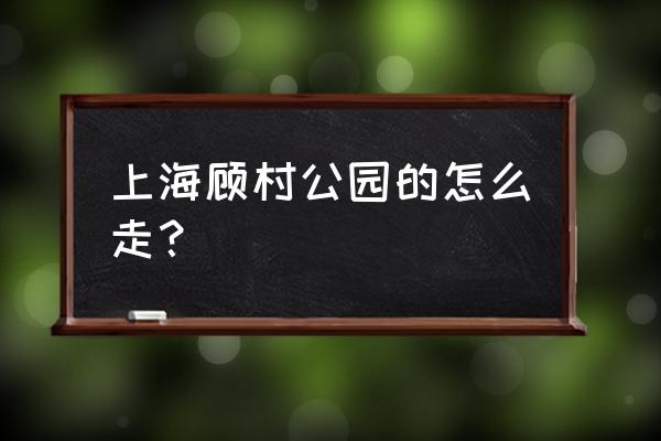 上海顾村公园怎么走 上海顾村公园的怎么走？