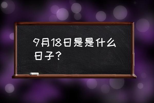 9月18日历史上的今天 9月18日是是什么日子？