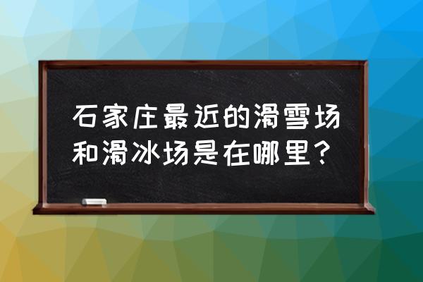 石家庄儿童滑雪 石家庄最近的滑雪场和滑冰场是在哪里？