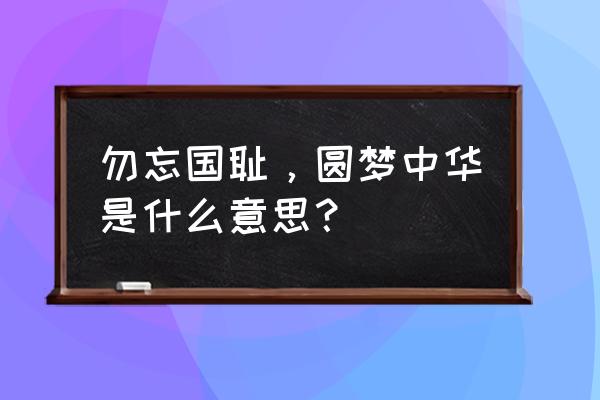 勿忘国耻圆梦中华2020 勿忘国耻，圆梦中华是什么意思？