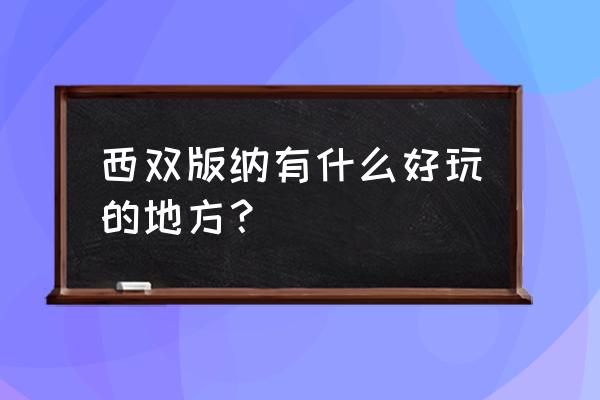 西双版纳旅游景点排名 西双版纳有什么好玩的地方？