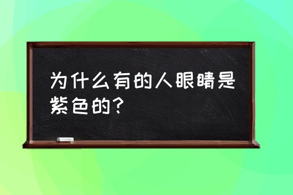 拥有紫色眼睛的人 为什么有的人眼睛是紫色的？