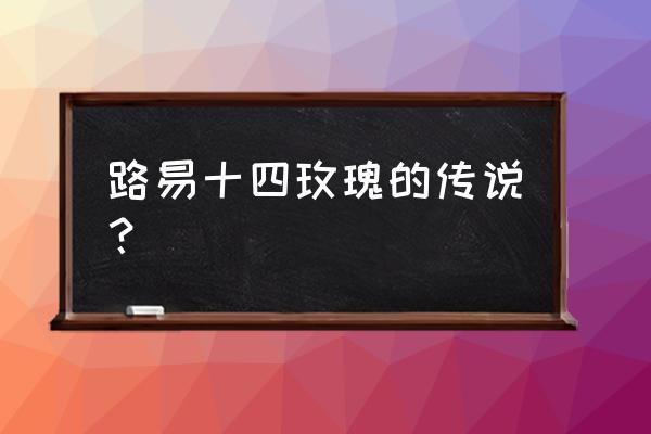 路易十四玫瑰寓意 路易十四玫瑰的传说？