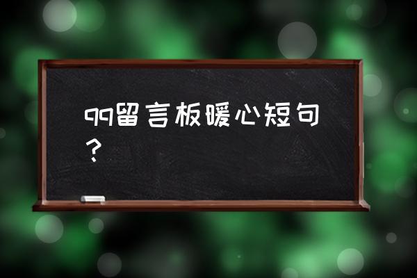 qq留言短句 qq留言板暖心短句？