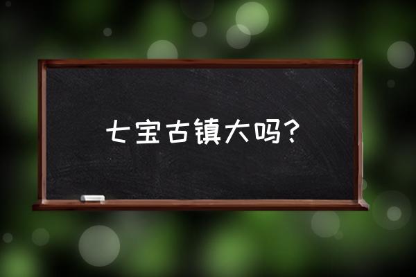 七宝古镇简介 七宝古镇大吗？