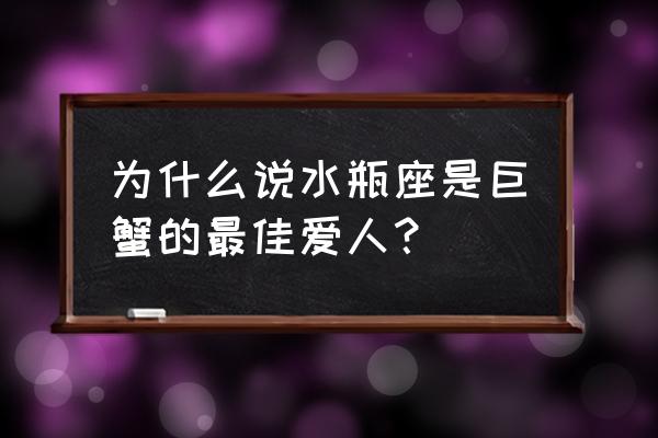 巨蟹座和什么座最配夫妻 为什么说水瓶座是巨蟹的最佳爱人？