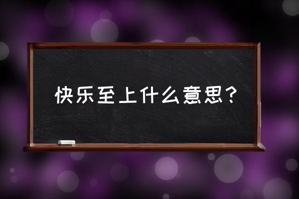 快乐至上啥意思 快乐至上什么意思？