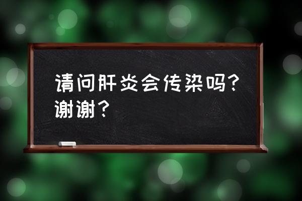 普通肝炎会传染吗 请问肝炎会传染吗？谢谢？