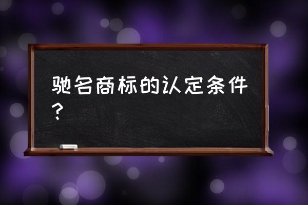 驰名商标认定标准 驰名商标的认定条件？