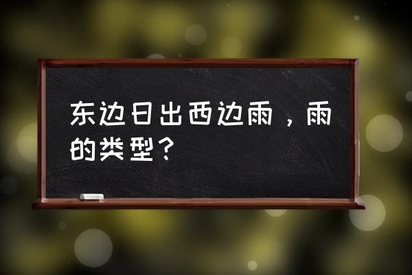 东边日出西边雨对流雨 东边日出西边雨，雨的类型？