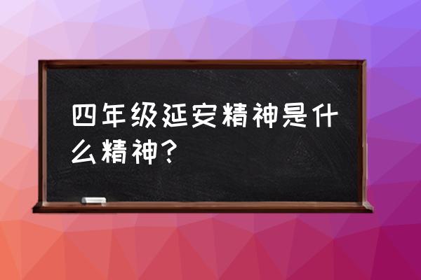 延安精神指的是什么精神 四年级延安精神是什么精神？